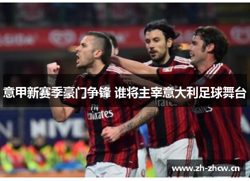 意甲新赛季豪门争锋 谁将主宰意大利足球舞台