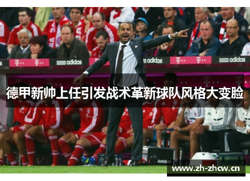 德甲新帅上任引发战术革新球队风格大变脸