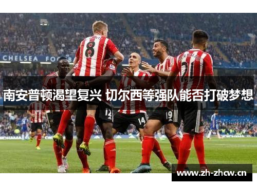 南安普顿渴望复兴 切尔西等强队能否打破梦想