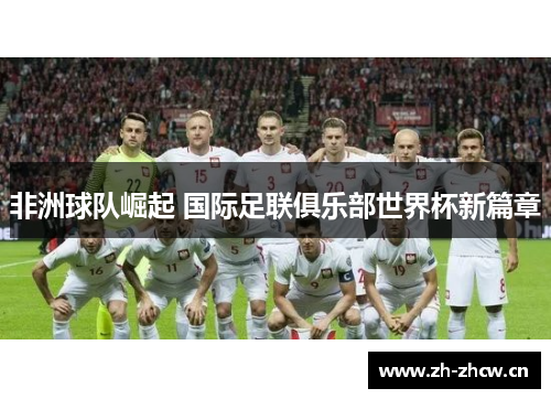 非洲球队崛起 国际足联俱乐部世界杯新篇章 非洲球队崛起 国际足联俱乐部世界杯新篇章