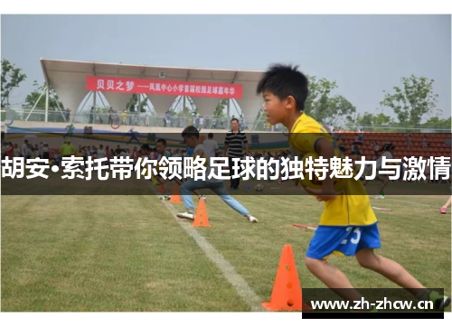 胡安·索托带你领略足球的独特魅力与激情 胡安·索托带你领略足球的独特魅力与激情