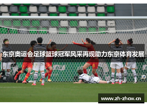 东京奥运会足球篮球冠军风采再现助力东京体育发展 东京奥运会足球篮球冠军风采再现助力东京体育发展