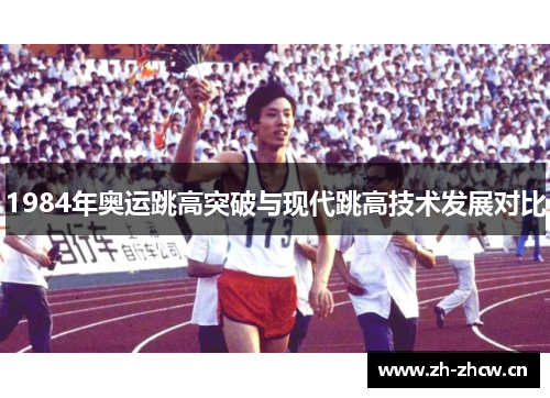 1984年奥运跳高突破与现代跳高技术发展对比 1984年奥运跳高突破与现代跳高技术发展对比