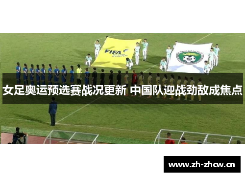 女足奥运预选赛战况更新 中国队迎战劲敌成焦点