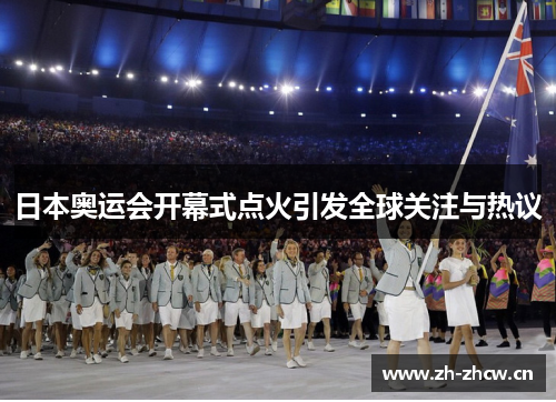 日本奥运会开幕式点火引发全球关注与热议